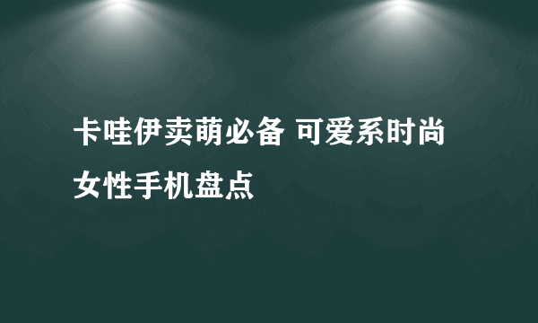 卡哇伊卖萌必备 可爱系时尚女性手机盘点