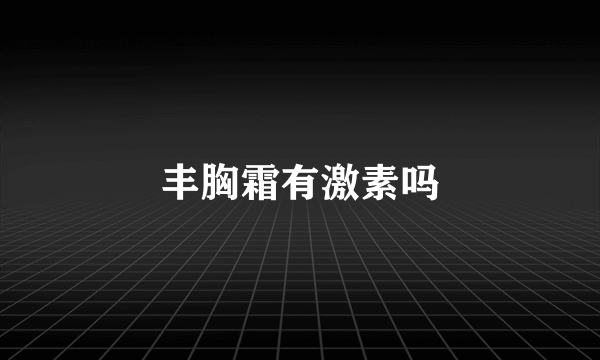 丰胸霜有激素吗