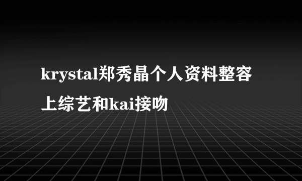 krystal郑秀晶个人资料整容上综艺和kai接吻