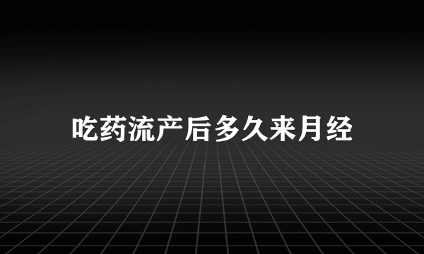 吃药流产后多久来月经