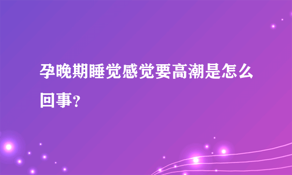 孕晚期睡觉感觉要高潮是怎么回事？