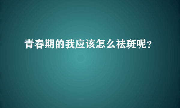 青春期的我应该怎么祛斑呢？