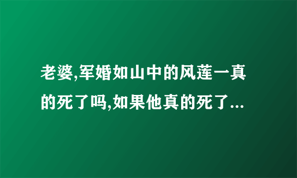 老婆,军婚如山中的风莲一真的死了吗,如果他真的死了，陆小鸡会和谁在一起？