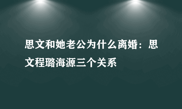 思文和她老公为什么离婚：思文程璐海源三个关系