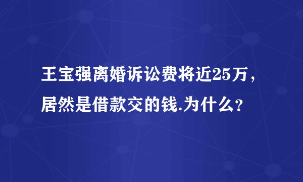 王宝强离婚诉讼费将近25万，居然是借款交的钱.为什么？