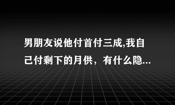 男朋友说他付首付三成,我自己付剩下的月供，有什么隐患吗？想听听大家的看法。