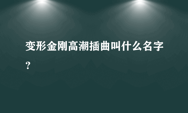 变形金刚高潮插曲叫什么名字？