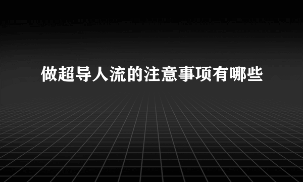 做超导人流的注意事项有哪些