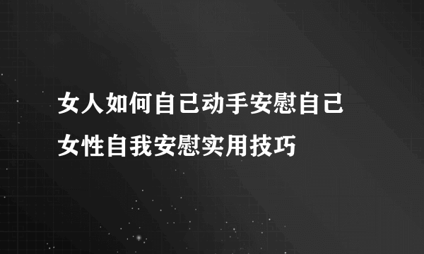 女人如何自己动手安慰自己 女性自我安慰实用技巧