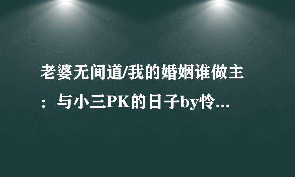 老婆无间道/我的婚姻谁做主：与小三PK的日子by怜心免费小说版本