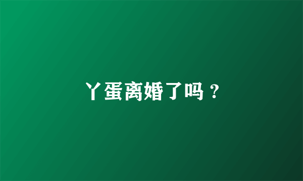 丫蛋离婚了吗 ?