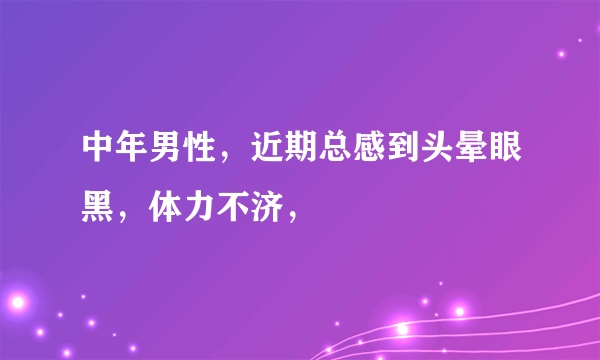 中年男性，近期总感到头晕眼黑，体力不济，