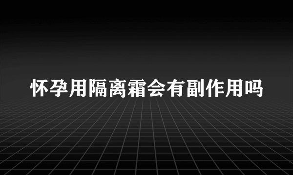 怀孕用隔离霜会有副作用吗