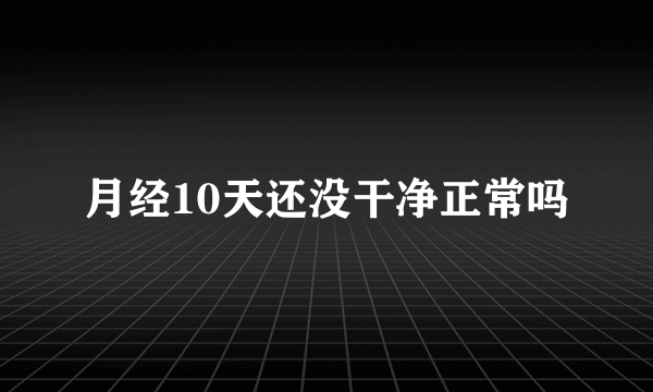 月经10天还没干净正常吗