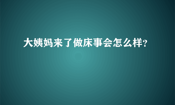 大姨妈来了做床事会怎么样？