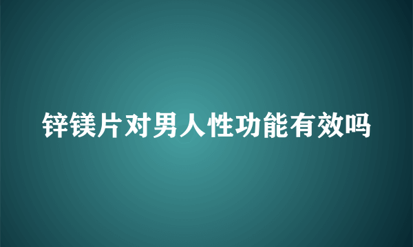 锌镁片对男人性功能有效吗