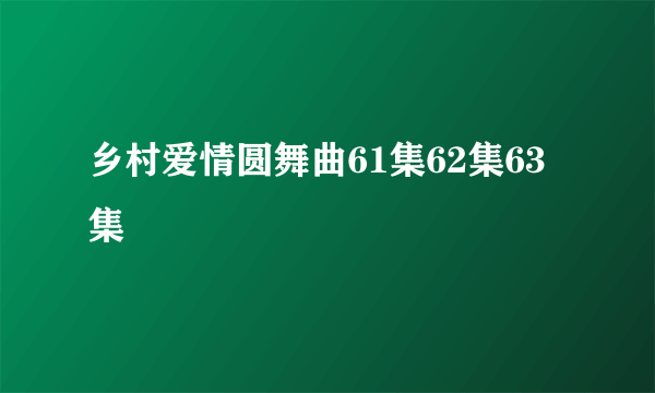 乡村爱情圆舞曲61集62集63集