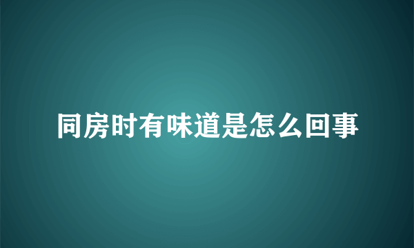 同房时有味道是怎么回事