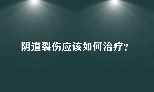 阴道裂伤应该如何治疗？