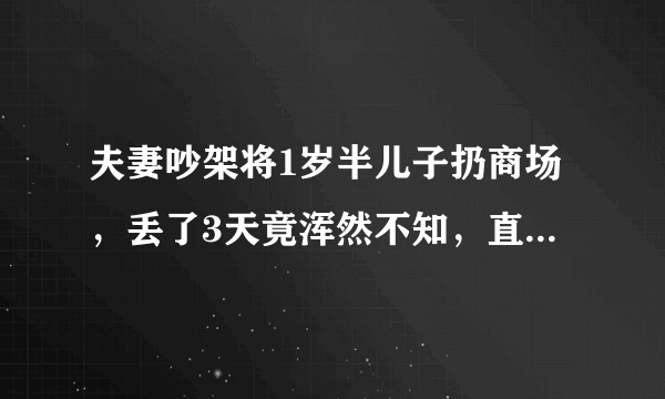 夫妻吵架将1岁半儿子扔商场，丢了3天竟浑然不知，直到民警找上门