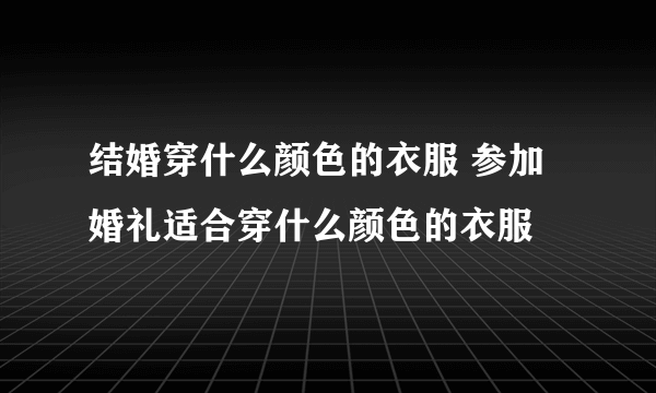 结婚穿什么颜色的衣服 参加婚礼适合穿什么颜色的衣服