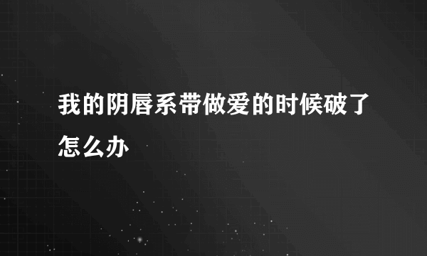 我的阴唇系带做爱的时候破了怎么办