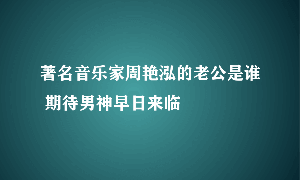 著名音乐家周艳泓的老公是谁 期待男神早日来临