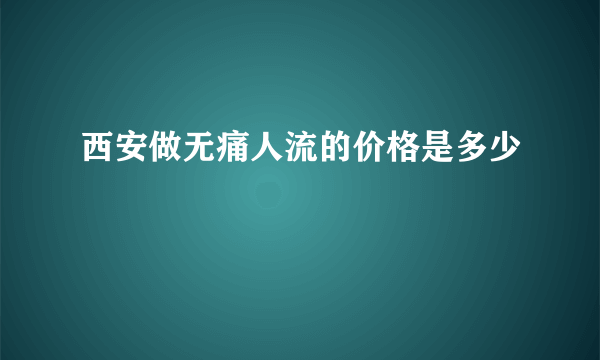 西安做无痛人流的价格是多少