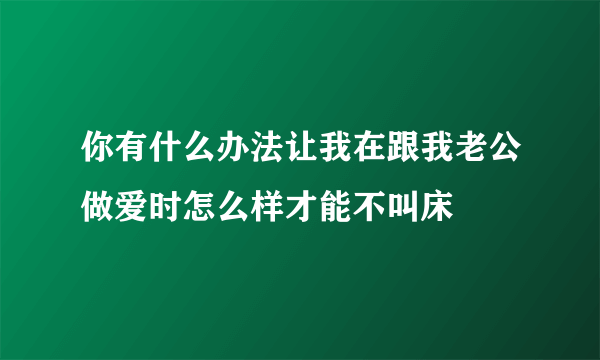 你有什么办法让我在跟我老公做爱时怎么样才能不叫床