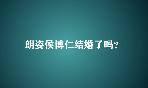 朗姿侯博仁结婚了吗？