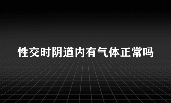 性交时阴道内有气体正常吗