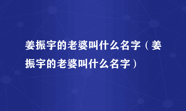 姜振宇的老婆叫什么名字（姜振宇的老婆叫什么名字）