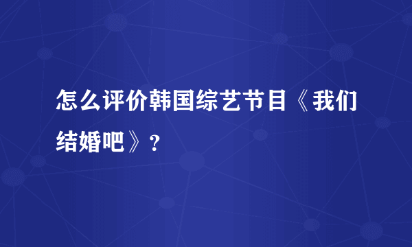 怎么评价韩国综艺节目《我们结婚吧》？