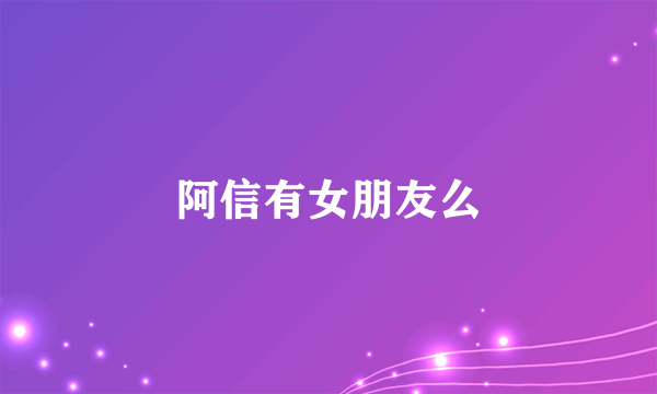 阿信有女朋友么