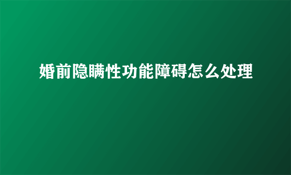 婚前隐瞒性功能障碍怎么处理