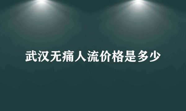 武汉无痛人流价格是多少