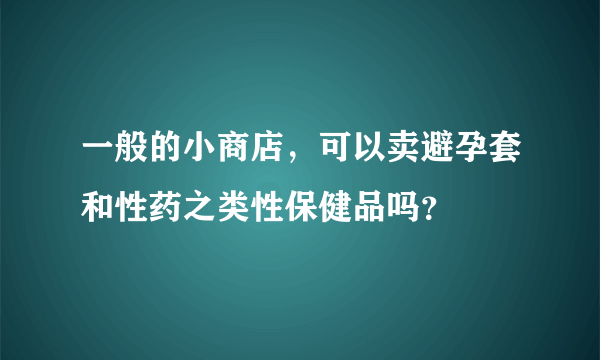 一般的小商店，可以卖避孕套和性药之类性保健品吗？