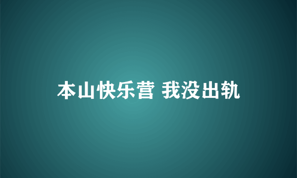 本山快乐营 我没出轨