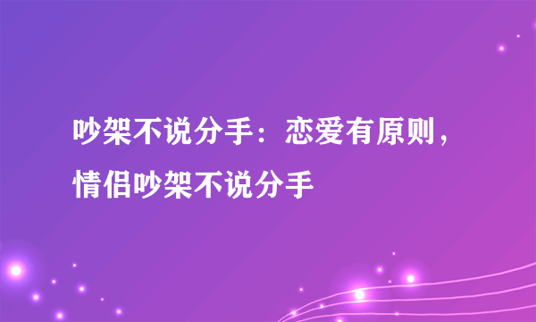 吵架不说分手：恋爱有原则，情侣吵架不说分手