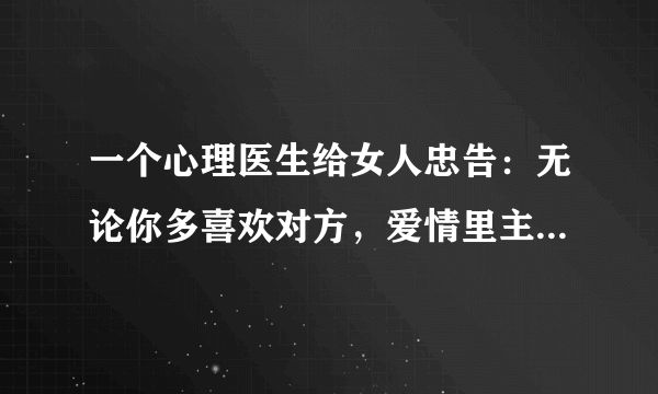 一个心理医生给女人忠告：无论你多喜欢对方，爱情里主动必须是男人