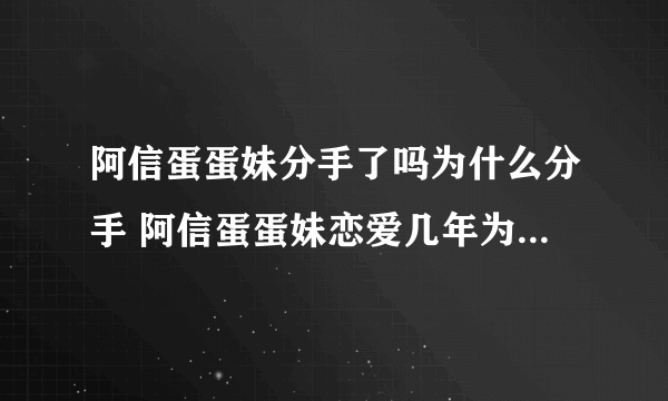 阿信蛋蛋妹分手了吗为什么分手 阿信蛋蛋妹恋爱几年为什么不结婚