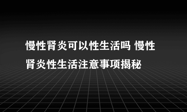 慢性肾炎可以性生活吗 慢性肾炎性生活注意事项揭秘