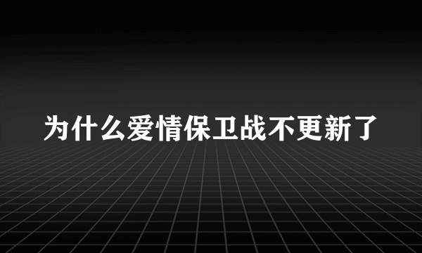 为什么爱情保卫战不更新了