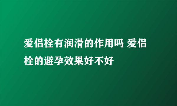 爱侣栓有润滑的作用吗 爱侣栓的避孕效果好不好