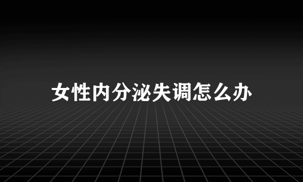 女性内分泌失调怎么办