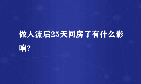 做人流后25天同房了有什么影响?