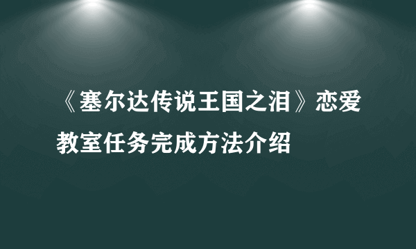 《塞尔达传说王国之泪》恋爱教室任务完成方法介绍