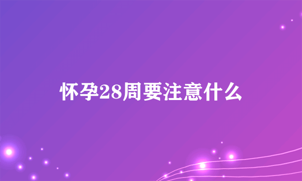 怀孕28周要注意什么