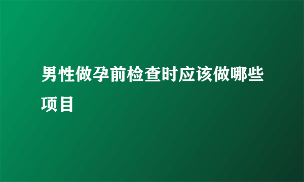 男性做孕前检查时应该做哪些项目