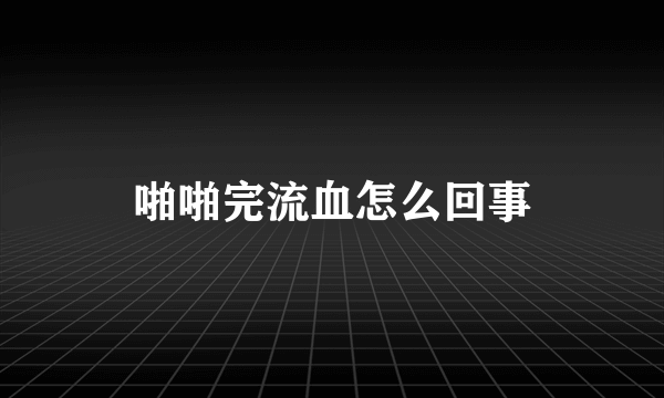 啪啪完流血怎么回事